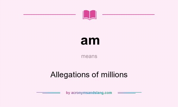 What does am mean? It stands for Allegations of millions
