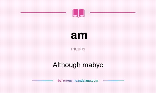 What does am mean? It stands for Although mabye