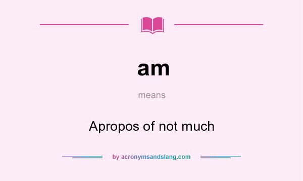 What does am mean? It stands for Apropos of not much