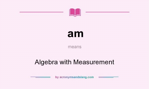 What does am mean? It stands for Algebra with Measurement