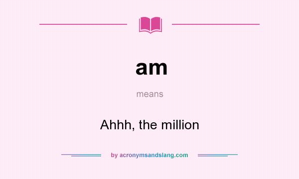 What does am mean? It stands for Ahhh, the million