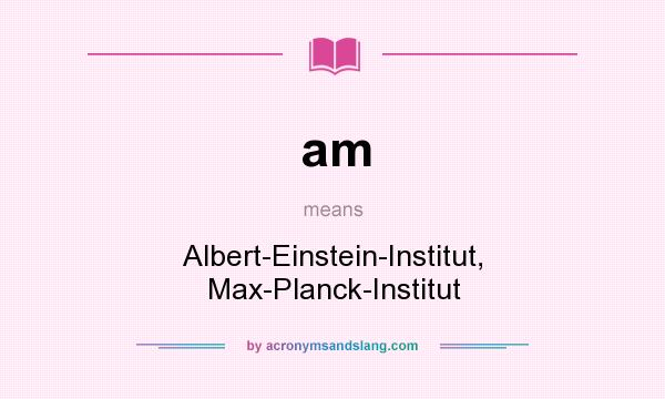 What does am mean? It stands for Albert-Einstein-Institut, Max-Planck-Institut