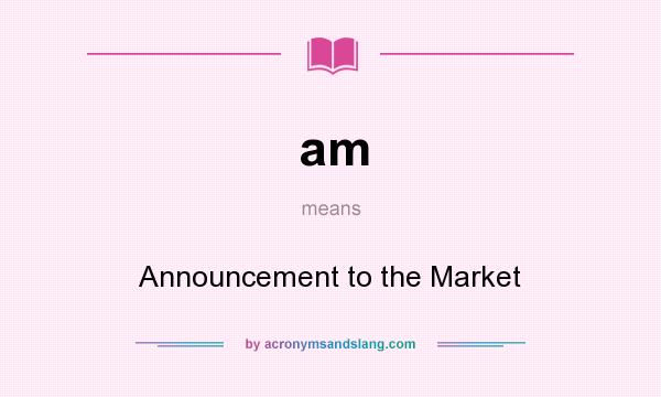 What does am mean? It stands for Announcement to the Market