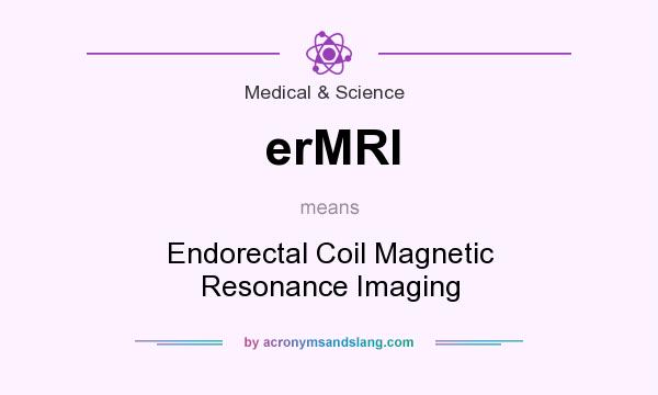 What does erMRI mean? It stands for Endorectal Coil Magnetic Resonance Imaging