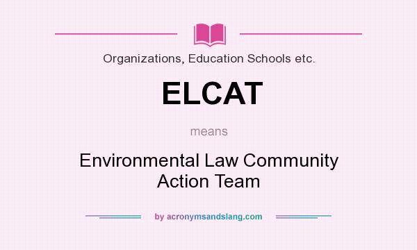 What does ELCAT mean? It stands for Environmental Law Community Action Team