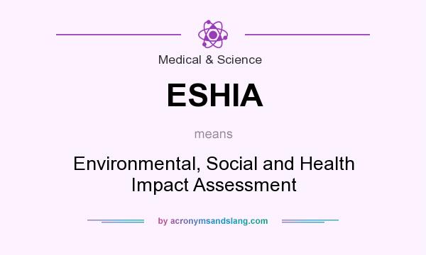 What does ESHIA mean? It stands for Environmental, Social and Health Impact Assessment