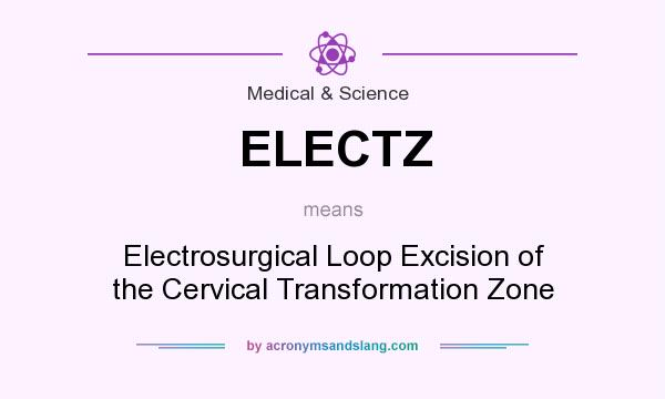 What does ELECTZ mean? It stands for Electrosurgical Loop Excision of the Cervical Transformation Zone