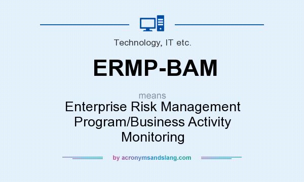 What does ERMP-BAM mean? It stands for Enterprise Risk Management Program/Business Activity Monitoring