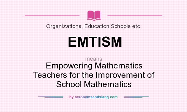 What does EMTISM mean? It stands for Empowering Mathematics Teachers for the Improvement of School Mathematics