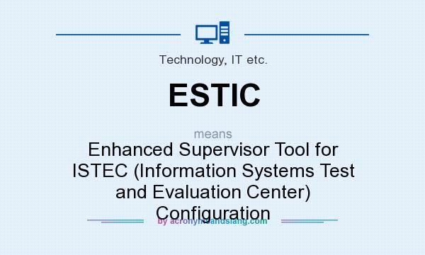 What does ESTIC mean? It stands for Enhanced Supervisor Tool for ISTEC (Information Systems Test and Evaluation Center) Configuration