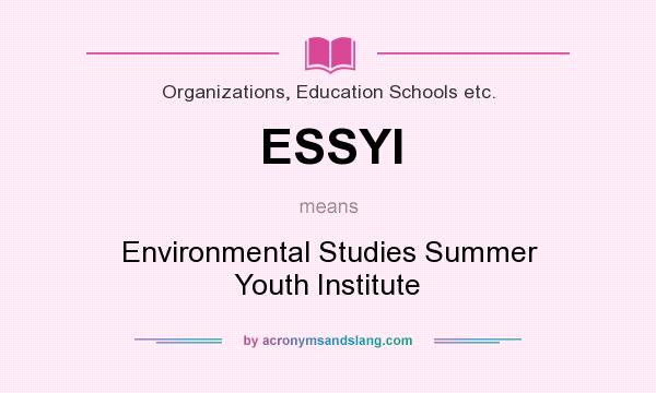 What does ESSYI mean? It stands for Environmental Studies Summer Youth Institute