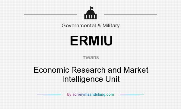 What does ERMIU mean? It stands for Economic Research and Market Intelligence Unit
