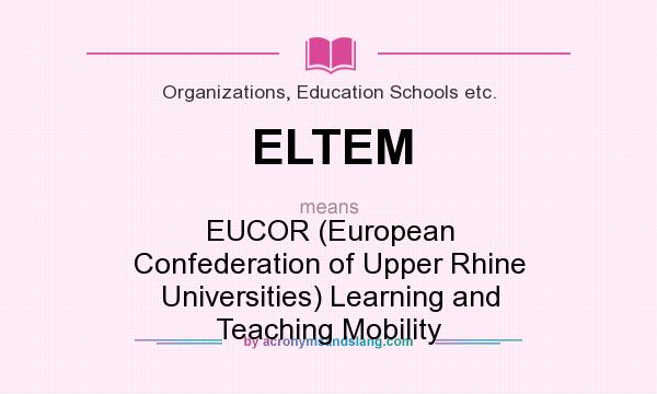 What does ELTEM mean? It stands for EUCOR (European Confederation of Upper Rhine Universities) Learning and Teaching Mobility