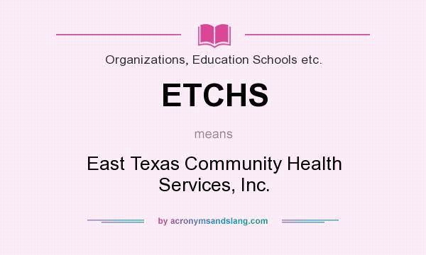 What does ETCHS mean? It stands for East Texas Community Health Services, Inc.
