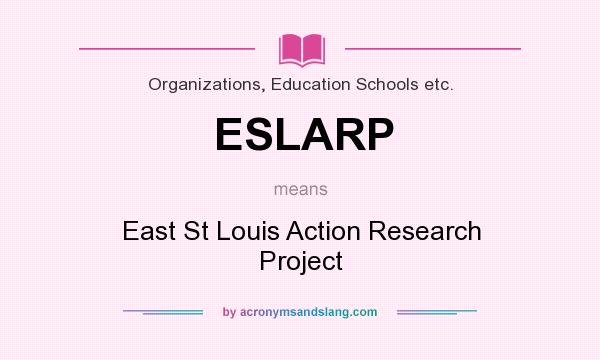What does ESLARP mean? It stands for East St Louis Action Research Project