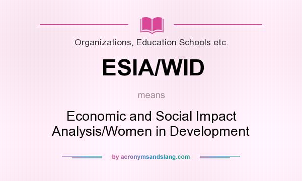 What does ESIA/WID mean? It stands for Economic and Social Impact Analysis/Women in Development