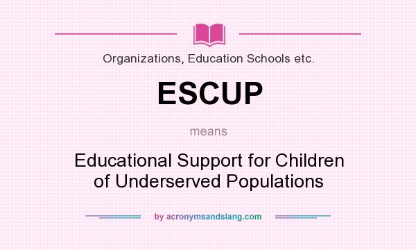 What does ESCUP mean? It stands for Educational Support for Children of Underserved Populations