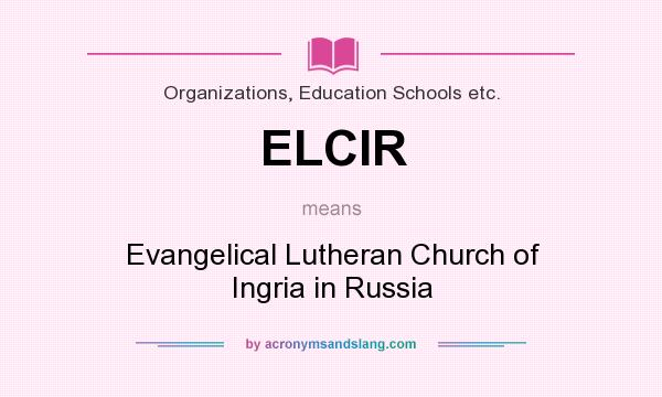 What does ELCIR mean? It stands for Evangelical Lutheran Church of Ingria in Russia