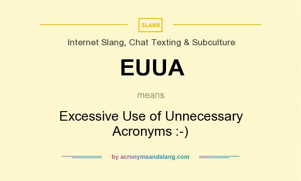 What does EUUA mean? It stands for Excessive Use of Unnecessary Acronyms :-)