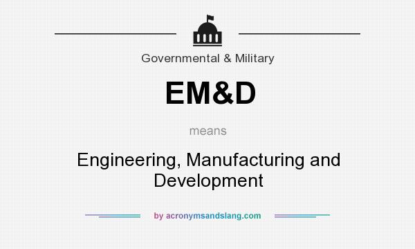 What does EM&D mean? It stands for Engineering, Manufacturing and Development