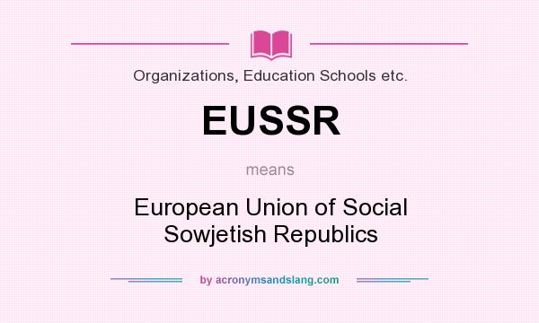 What does EUSSR mean? It stands for European Union of Social Sowjetish Republics