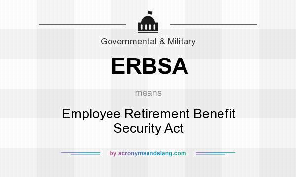 What does ERBSA mean? It stands for Employee Retirement Benefit Security Act