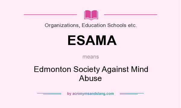 What does ESAMA mean? It stands for Edmonton Society Against Mind Abuse