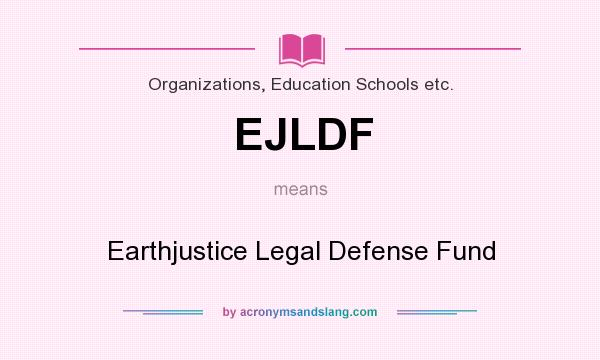 What does EJLDF mean? It stands for Earthjustice Legal Defense Fund