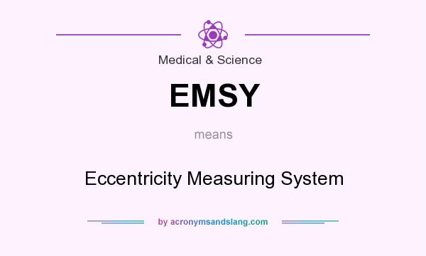 What does EMSY mean? It stands for Eccentricity Measuring System