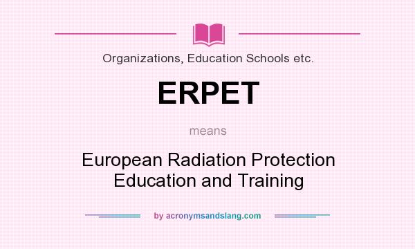 What does ERPET mean? It stands for European Radiation Protection Education and Training
