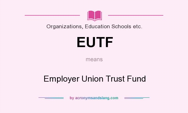 What does EUTF mean? It stands for Employer Union Trust Fund
