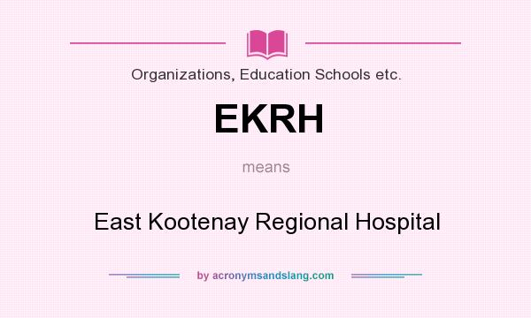 What does EKRH mean? It stands for East Kootenay Regional Hospital