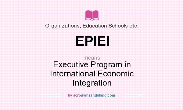 What does EPIEI mean? It stands for Executive Program in International Economic Integration