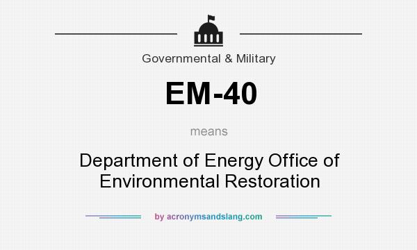 What does EM-40 mean? It stands for Department of Energy Office of Environmental Restoration