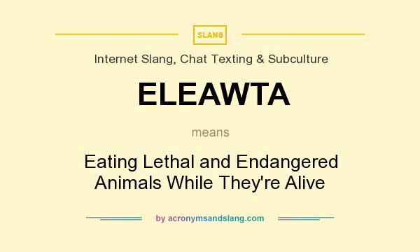 What does ELEAWTA mean? It stands for Eating Lethal and Endangered Animals While They`re Alive