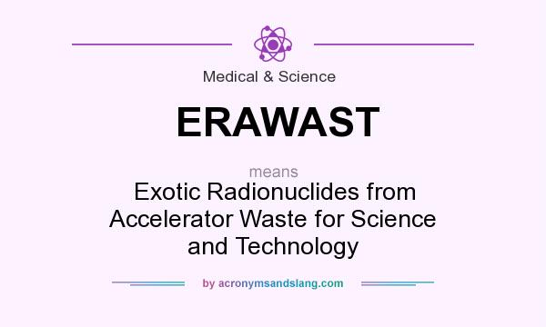 What does ERAWAST mean? It stands for Exotic Radionuclides from Accelerator Waste for Science and Technology