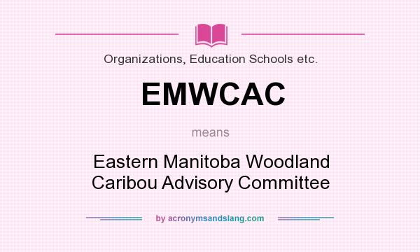 What does EMWCAC mean? It stands for Eastern Manitoba Woodland Caribou Advisory Committee