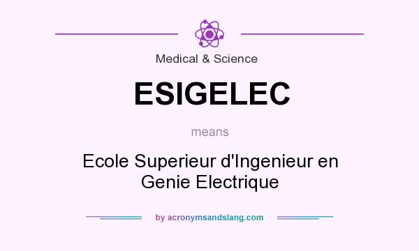 What does ESIGELEC mean? It stands for Ecole Superieur d`Ingenieur en Genie Electrique