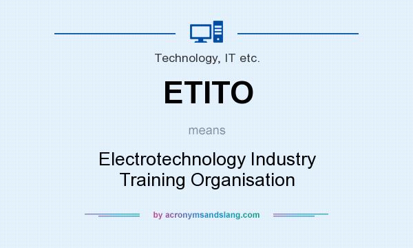 What does ETITO mean? It stands for Electrotechnology Industry Training Organisation
