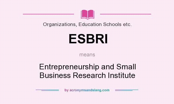 What does ESBRI mean? It stands for Entrepreneurship and Small Business Research Institute