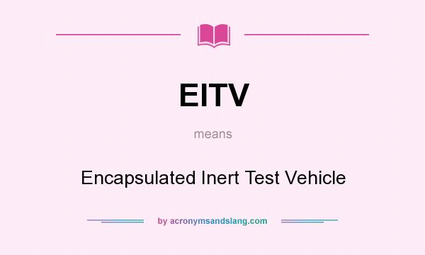 What does EITV mean? It stands for Encapsulated Inert Test Vehicle