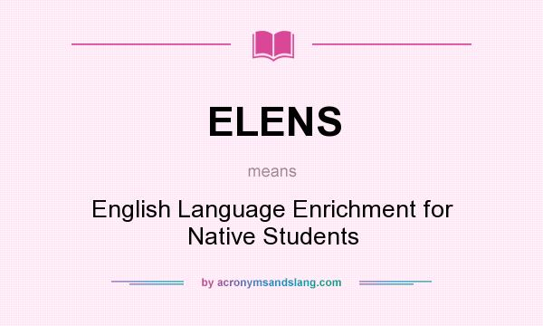 What does ELENS mean? It stands for English Language Enrichment for Native Students