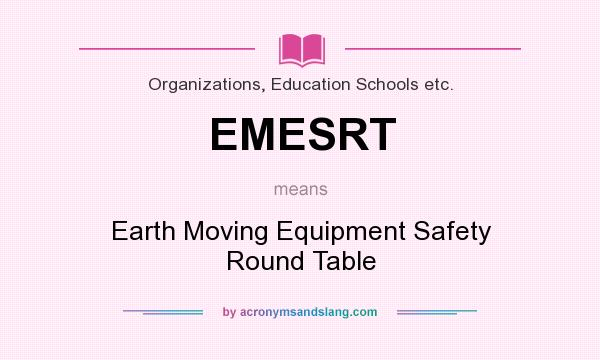 What does EMESRT mean? It stands for Earth Moving Equipment Safety Round Table