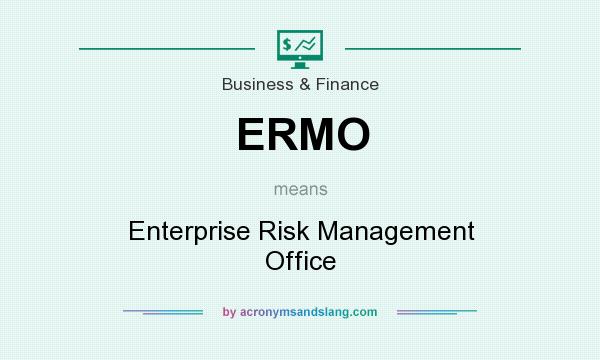 What does ERMO mean? It stands for Enterprise Risk Management Office