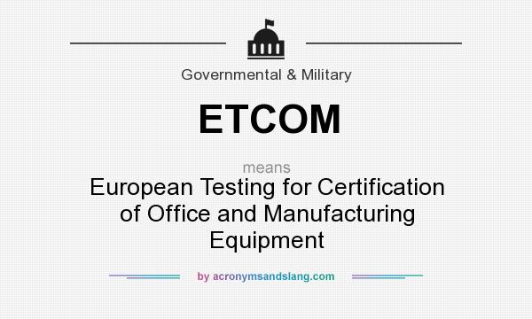 What does ETCOM mean? It stands for European Testing for Certification of Office and Manufacturing Equipment