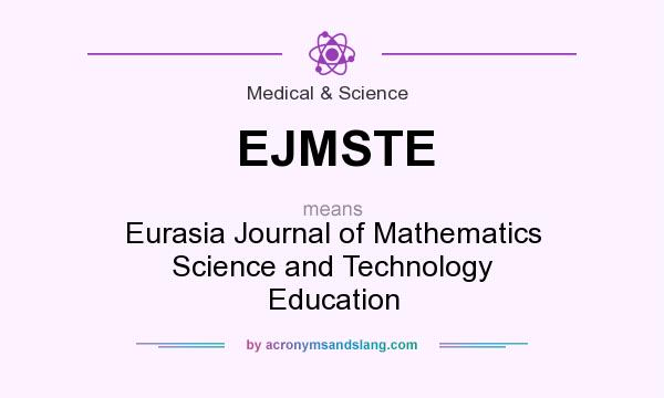 What does EJMSTE mean? It stands for Eurasia Journal of Mathematics Science and Technology Education