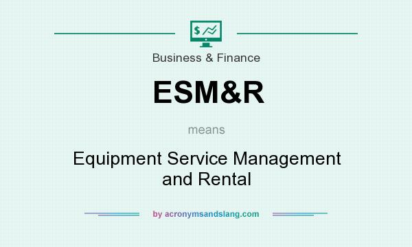 What does ESM&R mean? It stands for Equipment Service Management and Rental