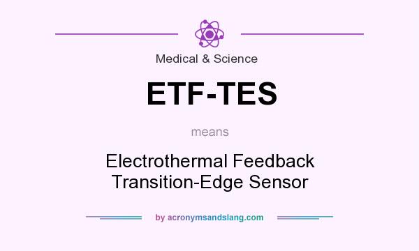 What does ETF-TES mean? It stands for Electrothermal Feedback Transition-Edge Sensor