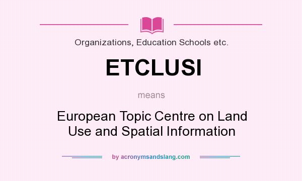 What does ETCLUSI mean? It stands for European Topic Centre on Land Use and Spatial Information