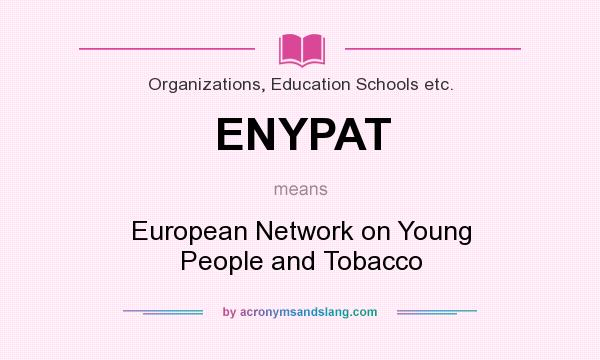 What does ENYPAT mean? It stands for European Network on Young People and Tobacco